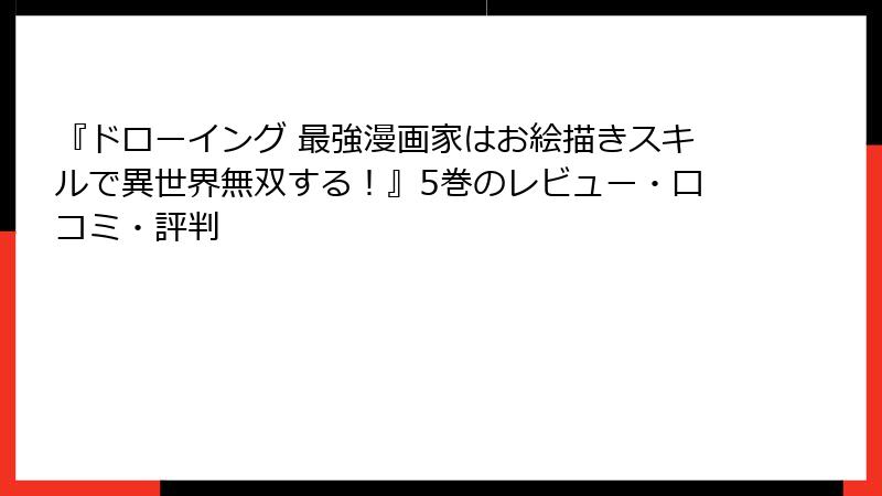 『ドローイング 最強漫画家はお絵描きスキルで異世界無双する！』5巻のレビュー・口コミ・評判