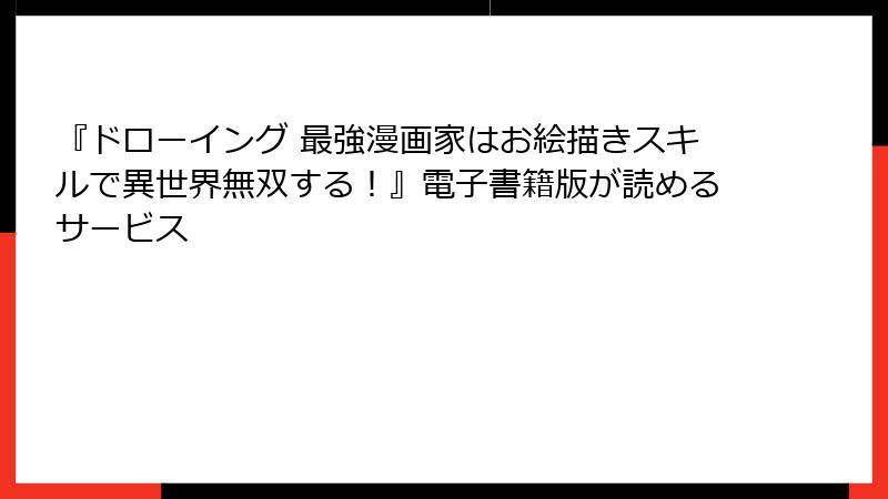 『ドローイング 最強漫画家はお絵描きスキルで異世界無双する！』電子書籍版が読めるサービス