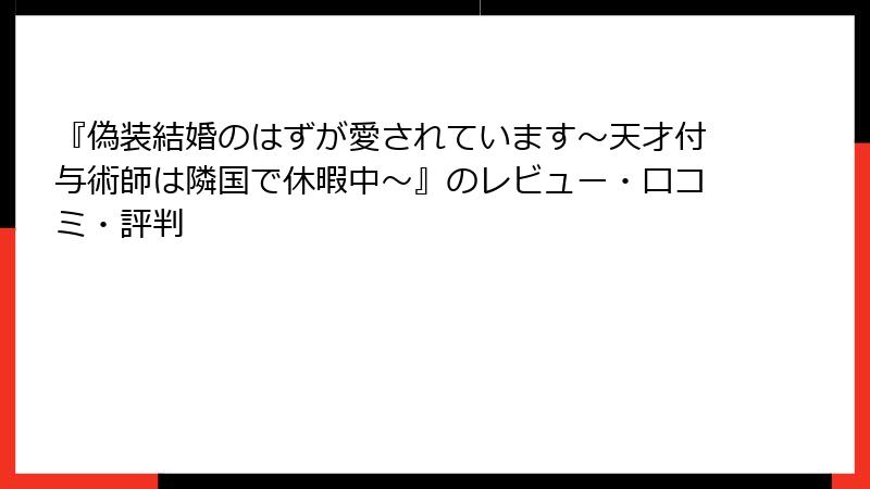 『偽装結婚のはずが愛されています～天才付与術師は隣国で休暇中～』のレビュー・口コミ・評判