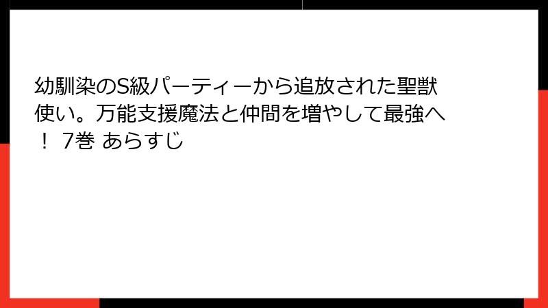 幼馴染のS級パーティーから追放された聖獣使い。万能支援魔法と仲間を増やして最強へ！ 7巻 あらすじ