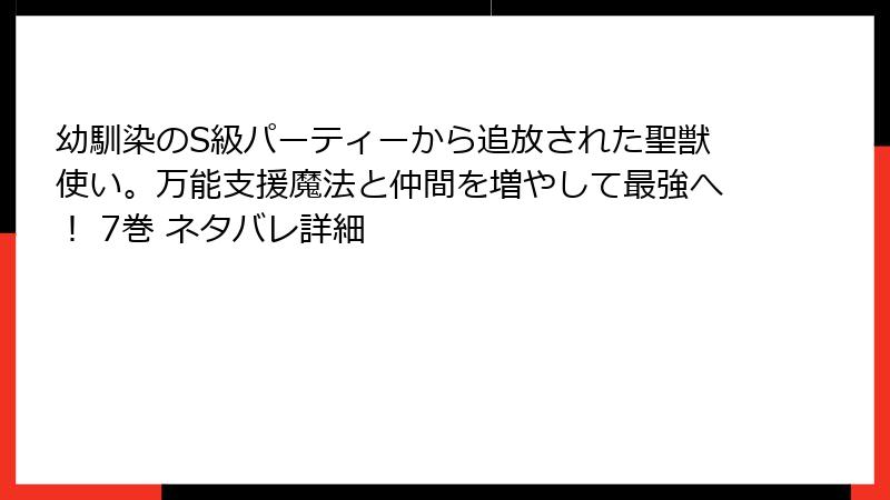 幼馴染のS級パーティーから追放された聖獣使い。万能支援魔法と仲間を増やして最強へ！ 7巻 ネタバレ詳細