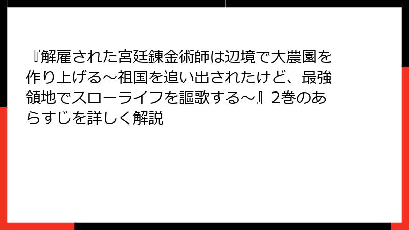 『解雇された宮廷錬金術師は辺境で大農園を作り上げる～祖国を追い出されたけど、最強領地でスローライフを謳歌する～』2巻のあらすじを詳しく解説