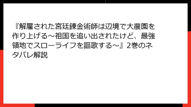 『解雇された宮廷錬金術師は辺境で大農園を作り上げる～祖国を追い出されたけど、最強領地でスローライフを謳歌する～』2巻のネタバレ解説
