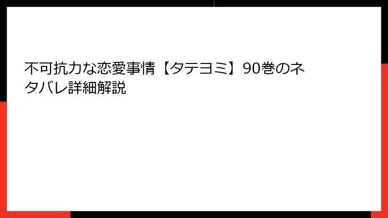 不可抗力な恋愛事情【タテヨミ】90巻のネタバレ詳細解説