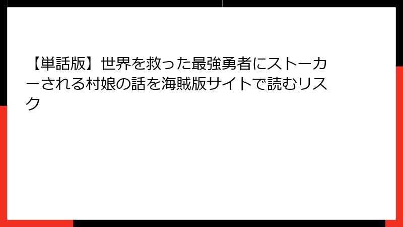 【単話版】世界を救った最強勇者にストーカーされる村娘の話を海賊版サイトで読むリスク