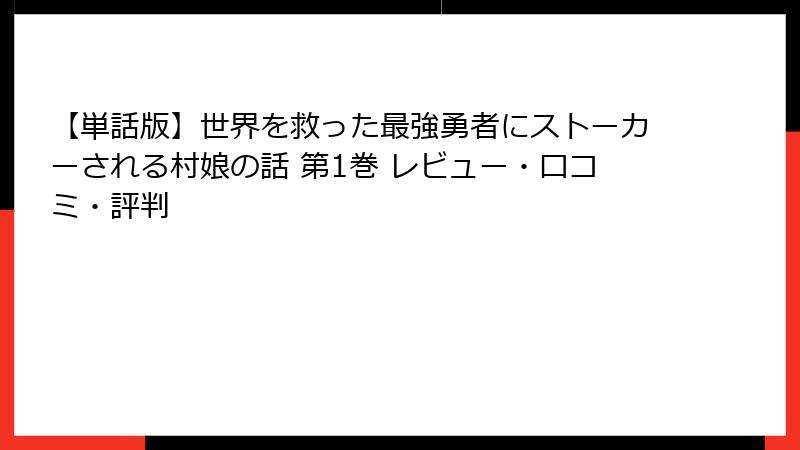【単話版】世界を救った最強勇者にストーカーされる村娘の話 第1巻 レビュー・口コミ・評判