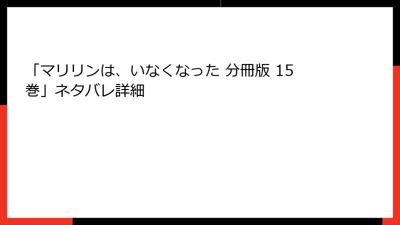「マリリンは、いなくなった 分冊版 15巻」ネタバレ詳細