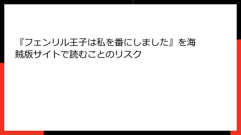 『フェンリル王子は私を番にしました』を海賊版サイトで読むことのリスク