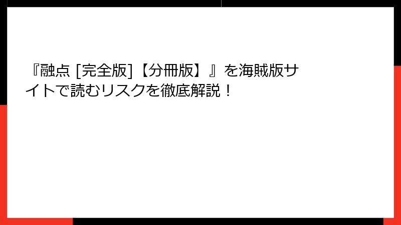 『融点 [完全版]【分冊版】』を海賊版サイトで読むリスクを徹底解説！