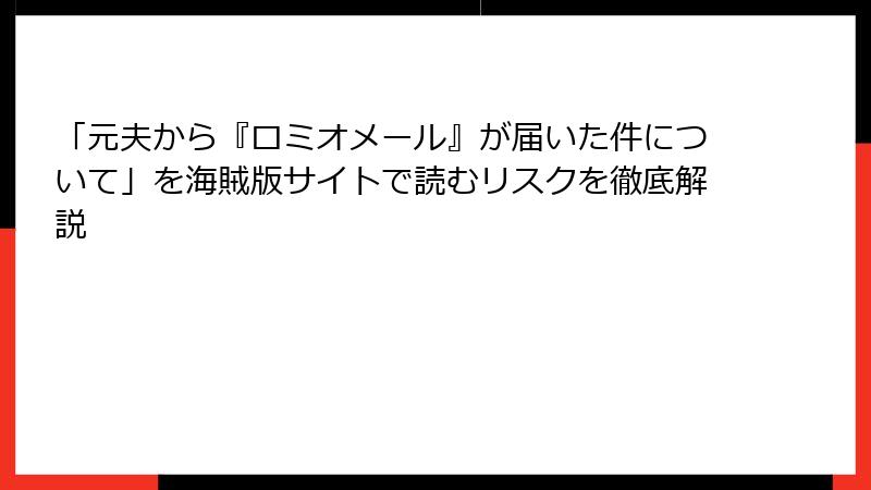 「元夫から『ロミオメール』が届いた件について」を海賊版サイトで読むリスクを徹底解説
