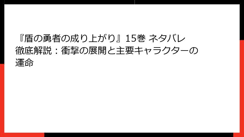 『盾の勇者の成り上がり』15巻 ネタバレ徹底解説：衝撃の展開と主要キャラクターの運命