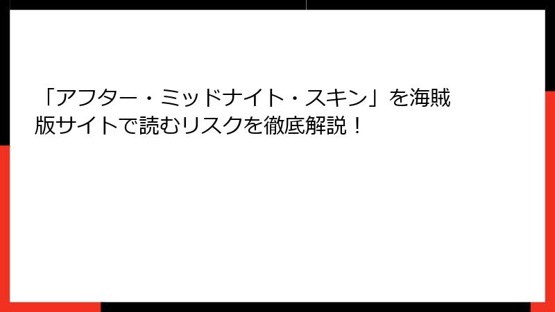 「アフター・ミッドナイト・スキン」を海賊版サイトで読むリスクを徹底解説！