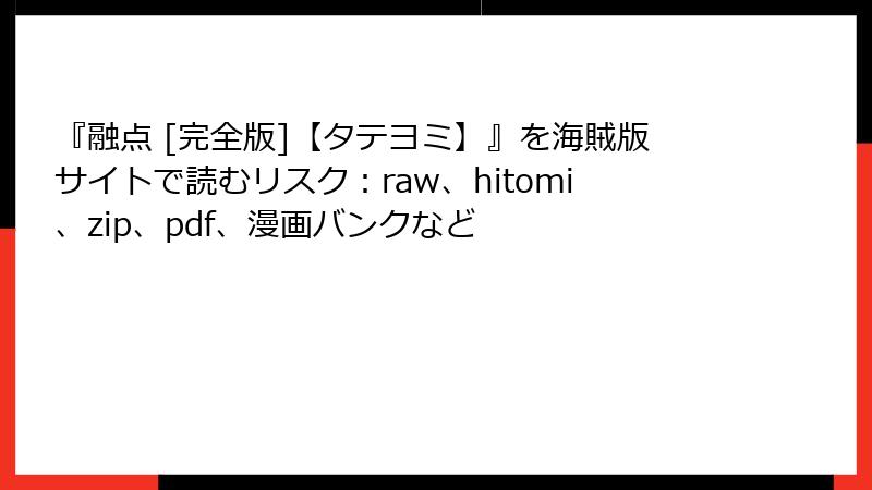 『融点 [完全版]【タテヨミ】』を海賊版サイトで読むリスク：raw、hitomi、zip、pdf、漫画バンクなど
