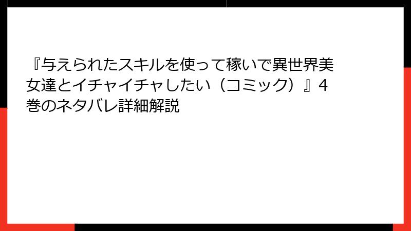 『与えられたスキルを使って稼いで異世界美女達とイチャイチャしたい（コミック）』4巻のネタバレ詳細解説