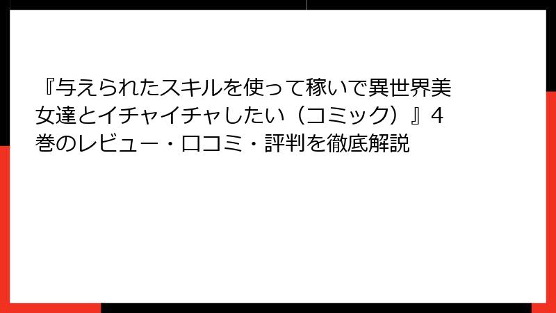 『与えられたスキルを使って稼いで異世界美女達とイチャイチャしたい（コミック）』4巻のレビュー・口コミ・評判を徹底解説