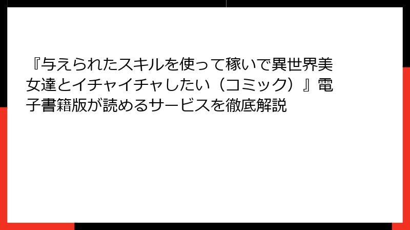 『与えられたスキルを使って稼いで異世界美女達とイチャイチャしたい（コミック）』電子書籍版が読めるサービスを徹底解説