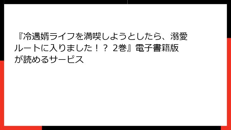 『冷遇婿ライフを満喫しようとしたら、溺愛ルートに入りました！？ 2巻』電子書籍版が読めるサービス