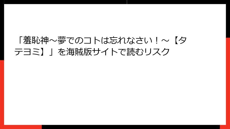 「羞恥神～夢でのコトは忘れなさい！～【タテヨミ】」を海賊版サイトで読むリスク