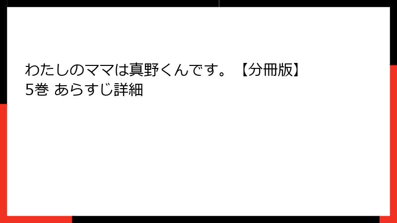 わたしのママは真野くんです。【分冊版】 5巻 あらすじ詳細