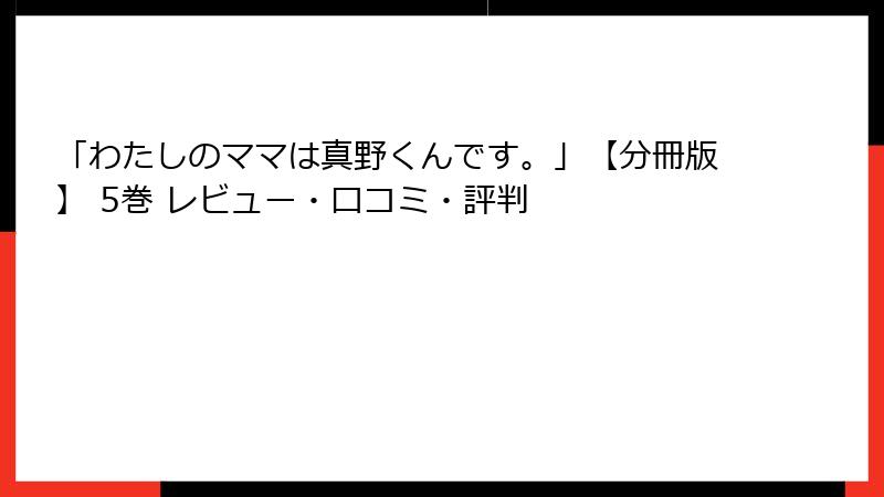 「わたしのママは真野くんです。」【分冊版】 5巻 レビュー・口コミ・評判