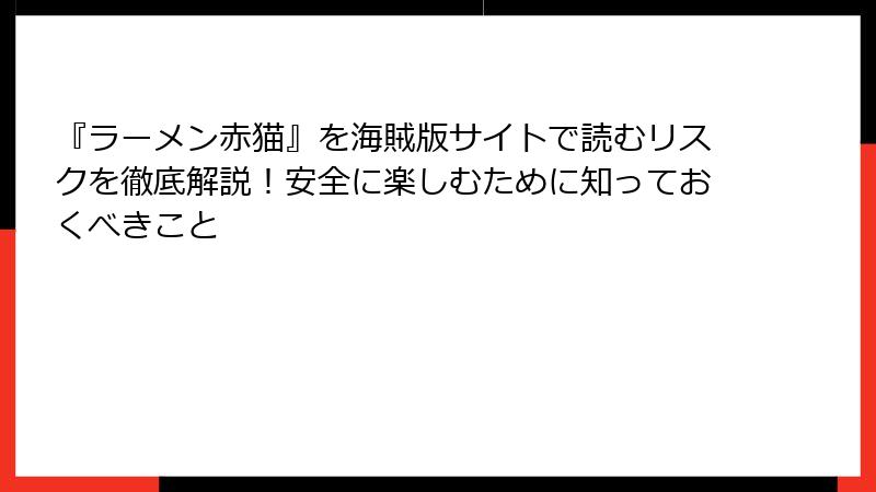 『ラーメン赤猫』を海賊版サイトで読むリスクを徹底解説！安全に楽しむために知っておくべきこと