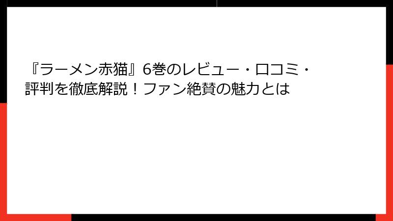 『ラーメン赤猫』6巻のレビュー・口コミ・評判を徹底解説！ファン絶賛の魅力とは