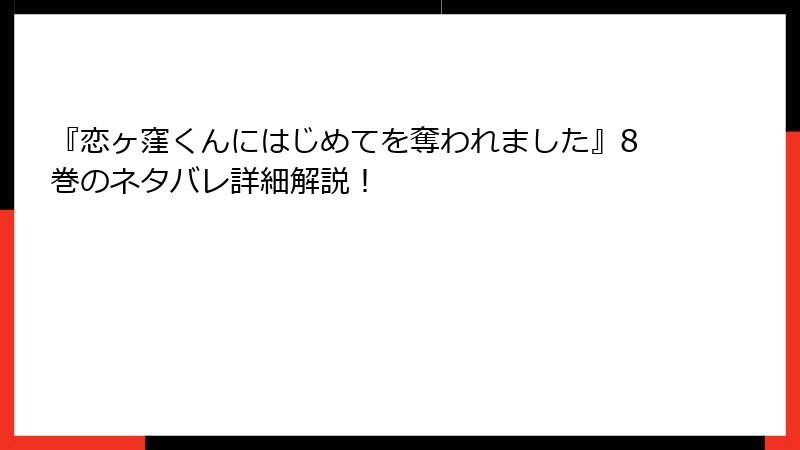 『恋ヶ窪くんにはじめてを奪われました』8巻のネタバレ詳細解説！
