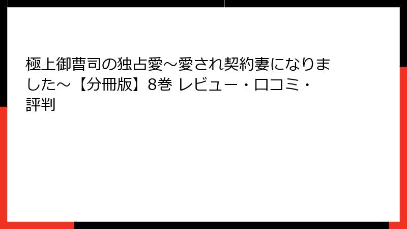 極上御曹司の独占愛～愛され契約妻になりました～【分冊版】8巻 レビュー・口コミ・評判