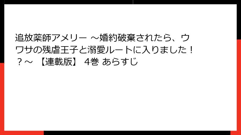 追放薬師アメリー ～婚約破棄されたら、ウワサの残虐王子と溺愛ルートに入りました！？～ 【連載版】 4巻 あらすじ