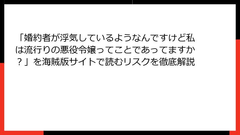「婚約者が浮気しているようなんですけど私は流行りの悪役令嬢ってことであってますか？」を海賊版サイトで読むリスクを徹底解説