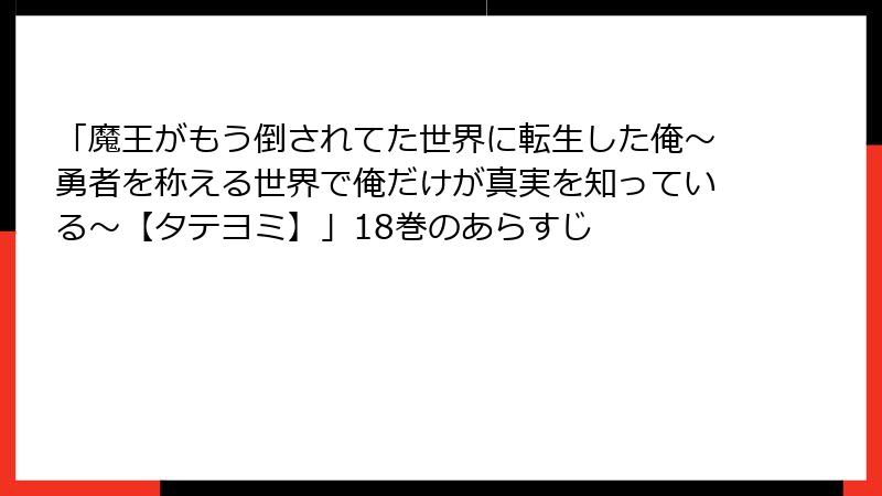 「魔王がもう倒されてた世界に転生した俺～勇者を称える世界で俺だけが真実を知っている～【タテヨミ】」18巻のあらすじ