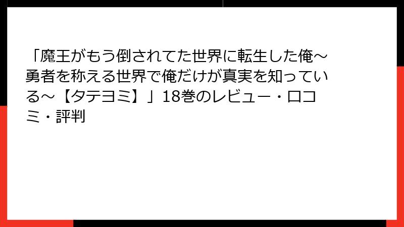 「魔王がもう倒されてた世界に転生した俺～勇者を称える世界で俺だけが真実を知っている～【タテヨミ】」18巻のレビュー・口コミ・評判
