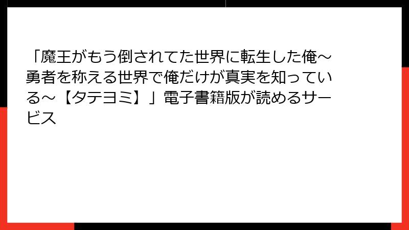 「魔王がもう倒されてた世界に転生した俺～勇者を称える世界で俺だけが真実を知っている～【タテヨミ】」電子書籍版が読めるサービス