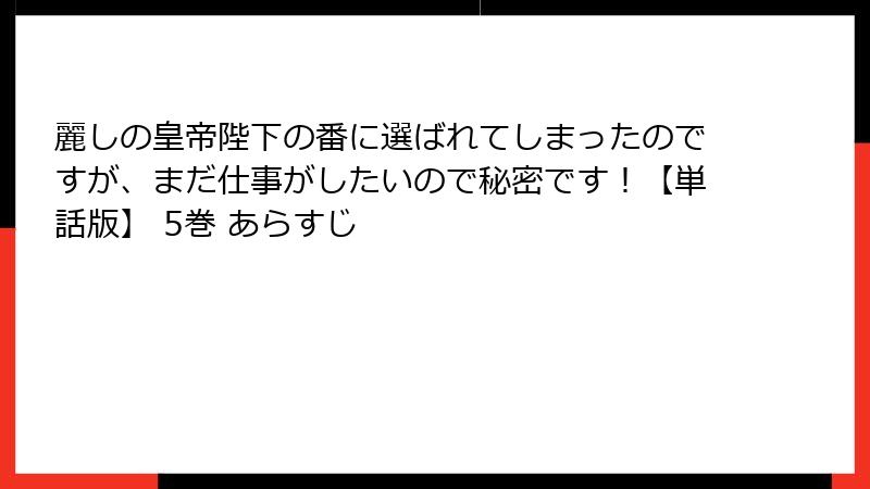 麗しの皇帝陛下の番に選ばれてしまったのですが、まだ仕事がしたいので秘密です！【単話版】 5巻 あらすじ