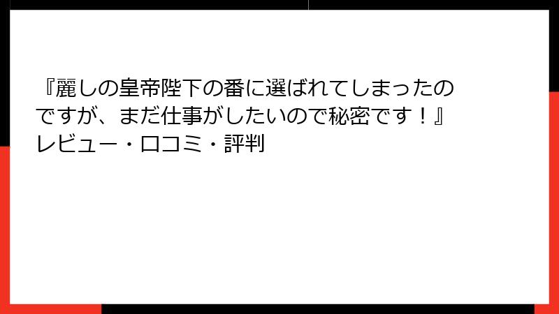 『麗しの皇帝陛下の番に選ばれてしまったのですが、まだ仕事がしたいので秘密です！』レビュー・口コミ・評判