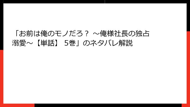 「お前は俺のモノだろ？ ～俺様社長の独占溺愛～【単話】 5巻」のネタバレ解説