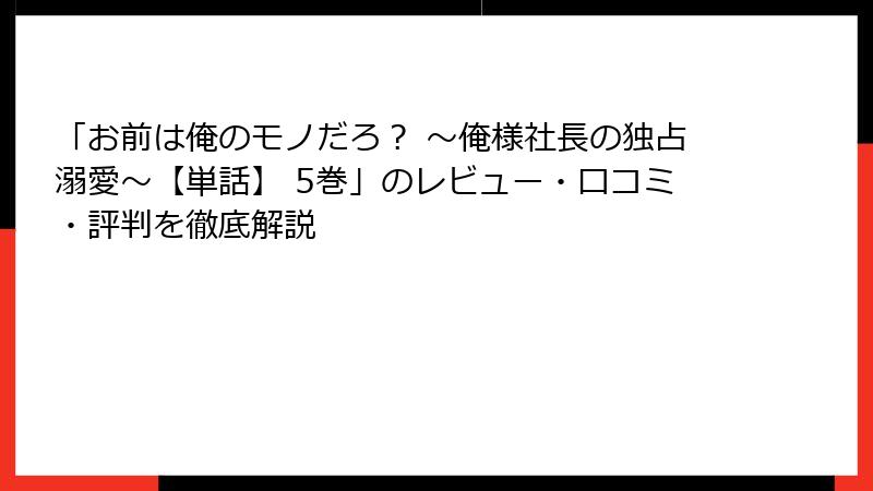 「お前は俺のモノだろ？ ～俺様社長の独占溺愛～【単話】 5巻」のレビュー・口コミ・評判を徹底解説