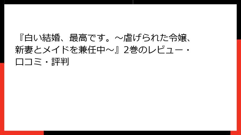 『白い結婚、最高です。〜虐げられた令嬢、新妻とメイドを兼任中〜』2巻のレビュー・口コミ・評判