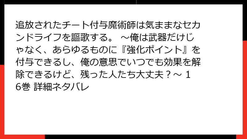 追放されたチート付与魔術師は気ままなセカンドライフを謳歌する。 ～俺は武器だけじゃなく、あらゆるものに『強化ポイント』を付与できるし、俺の意思でいつでも効果を解除できるけど、残った人たち大丈夫？～ 16巻 詳細ネタバレ