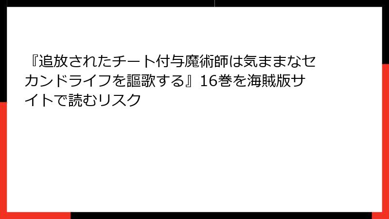 『追放されたチート付与魔術師は気ままなセカンドライフを謳歌する』16巻を海賊版サイトで読むリスク