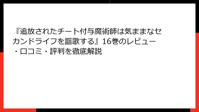 『追放されたチート付与魔術師は気ままなセカンドライフを謳歌する』16巻のレビュー・口コミ・評判を徹底解説