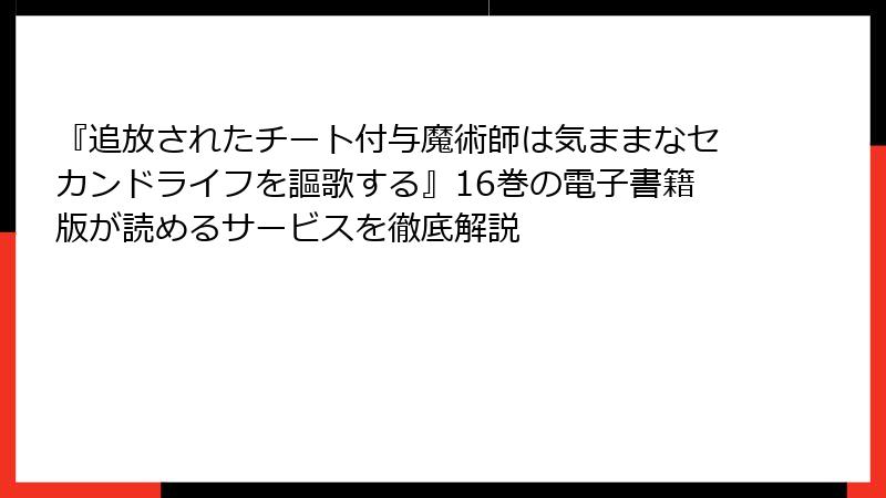 『追放されたチート付与魔術師は気ままなセカンドライフを謳歌する』16巻の電子書籍版が読めるサービスを徹底解説