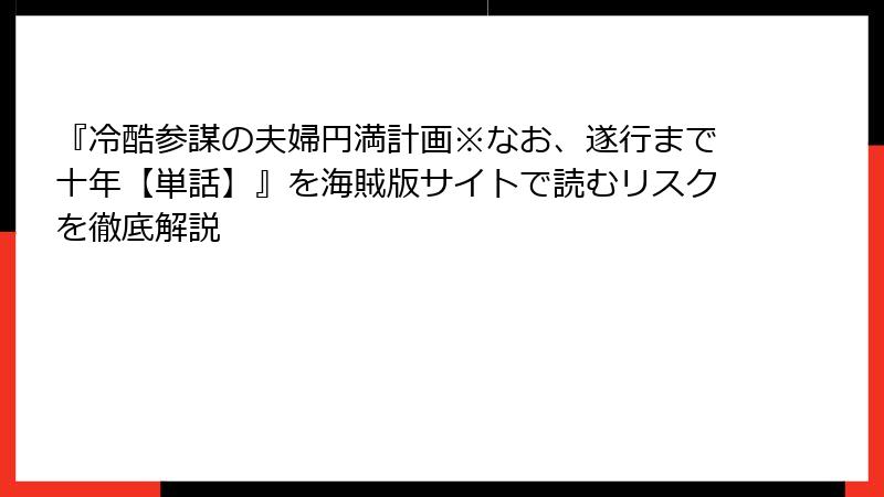 『冷酷参謀の夫婦円満計画※なお、遂行まで十年【単話】』を海賊版サイトで読むリスクを徹底解説