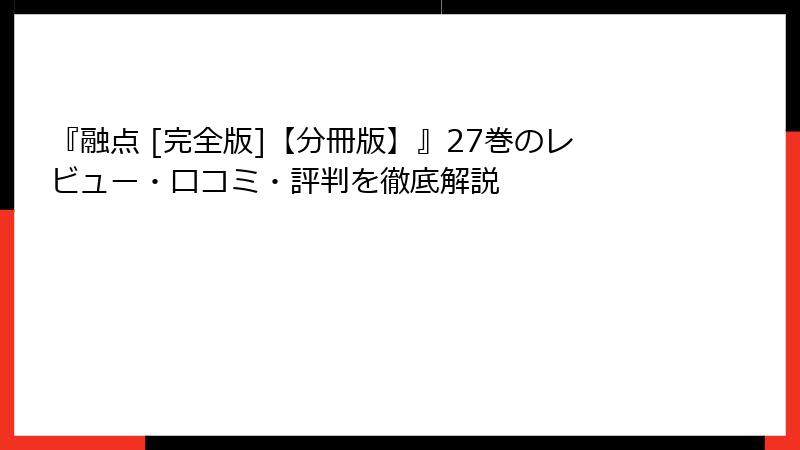 『融点 [完全版]【分冊版】』27巻のレビュー・口コミ・評判を徹底解説