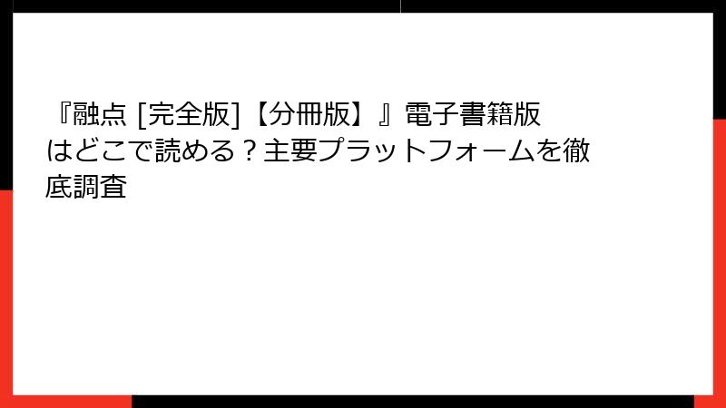『融点 [完全版]【分冊版】』電子書籍版はどこで読める？主要プラットフォームを徹底調査
