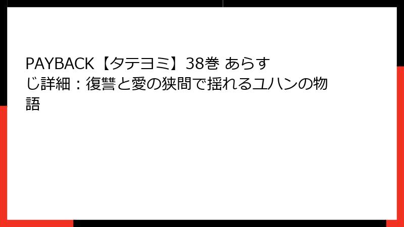 PAYBACK【タテヨミ】38巻 あらすじ詳細：復讐と愛の狭間で揺れるユハンの物語