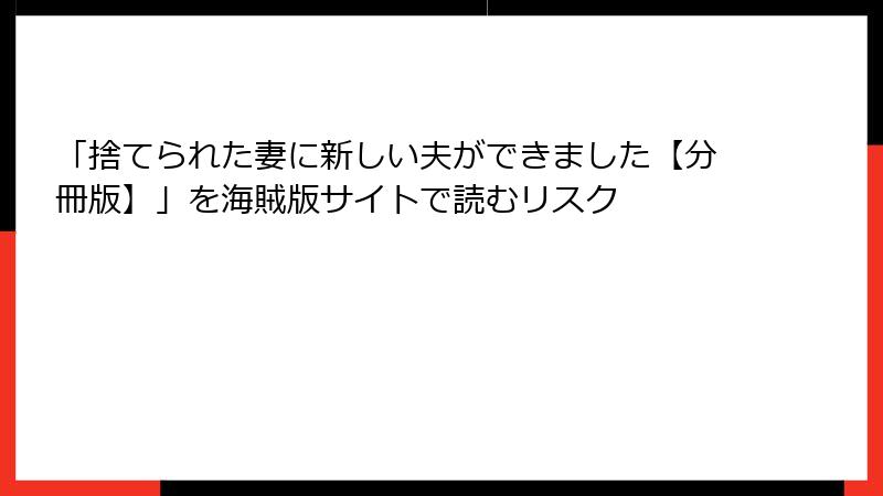 「捨てられた妻に新しい夫ができました【分冊版】」を海賊版サイトで読むリスク