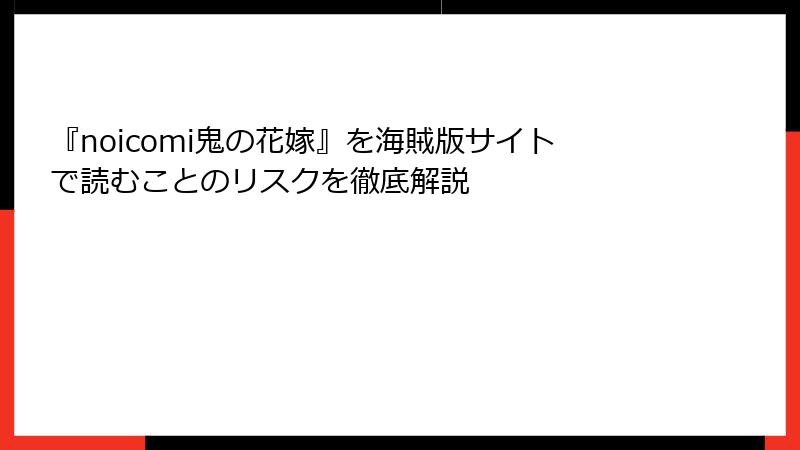 『noicomi鬼の花嫁』を海賊版サイトで読むことのリスクを徹底解説