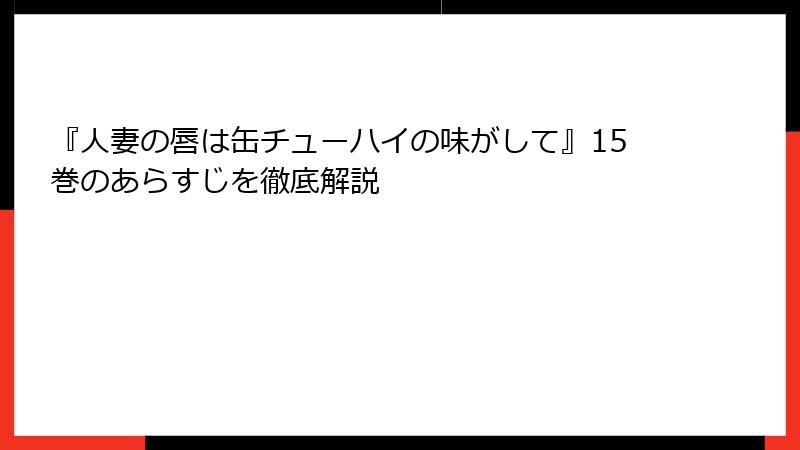 『人妻の唇は缶チューハイの味がして』15巻のあらすじを徹底解説