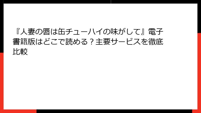 『人妻の唇は缶チューハイの味がして』電子書籍版はどこで読める？主要サービスを徹底比較